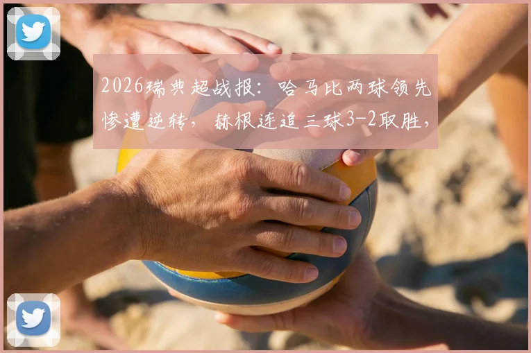 2026瑞典超战报：哈马比两球领先惨遭逆转，赫根连追三球3-2取胜，林德双响成徒劳