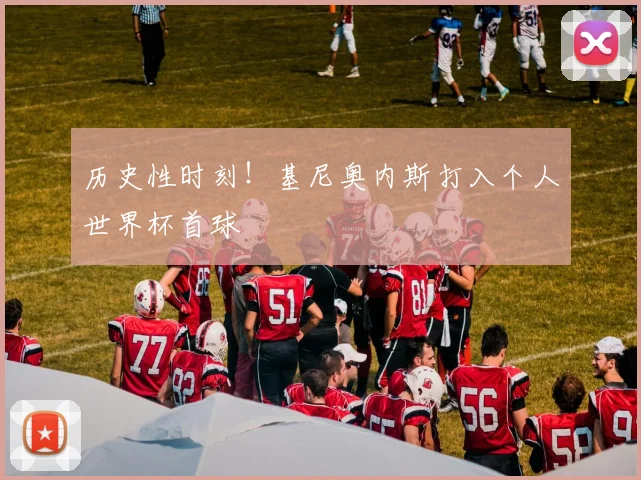 历史性时刻！基尼奥内斯打入个人世界杯首球