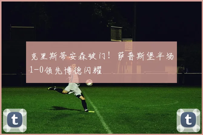 克里斯蒂安森破门！萨普斯堡半场1-0领先博德闪耀