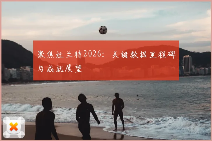 聚焦杜兰特2026：关键数据里程碑与成就展望