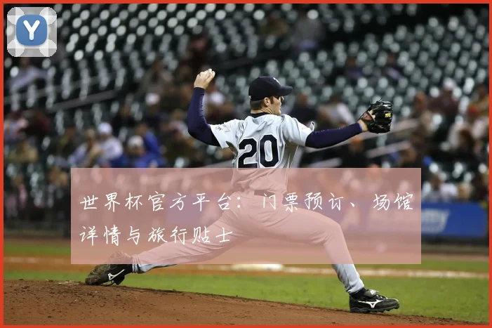 世界杯官方平台：门票预订、场馆详情与旅行贴士