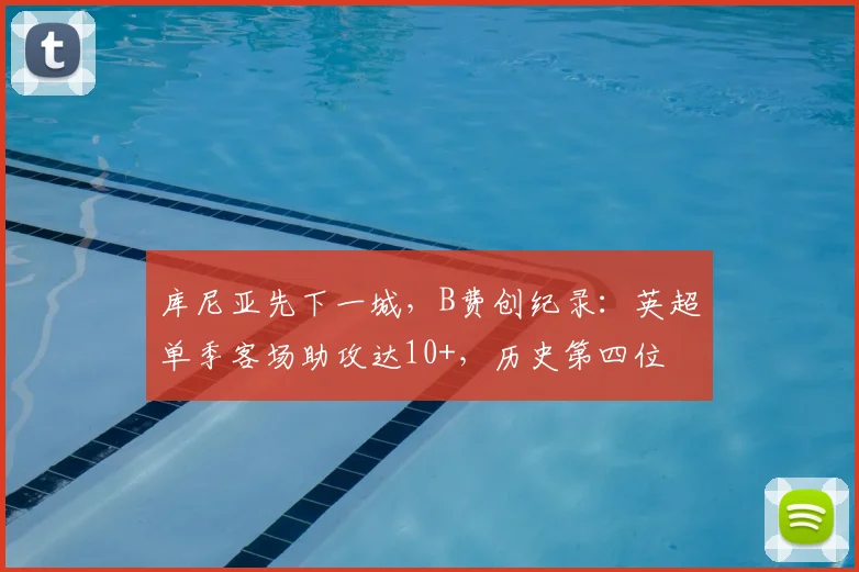 库尼亚先下一城，B费创纪录：英超单季客场助攻达10+，历史第四位