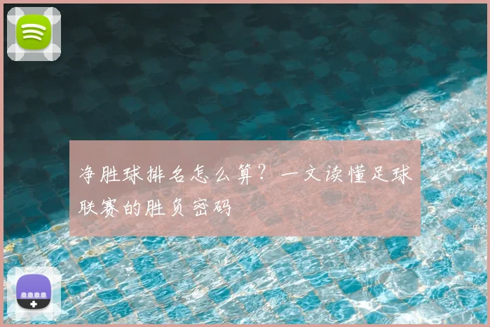 净胜球排名怎么算？一文读懂足球联赛的胜负密码