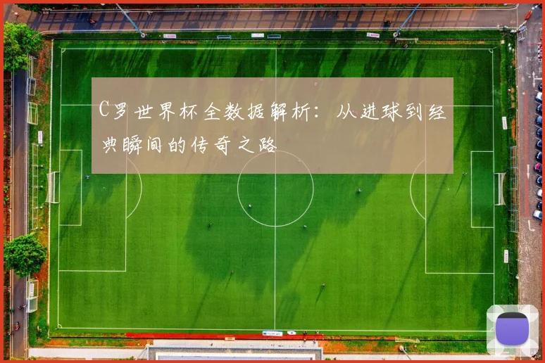 C罗世界杯全数据解析：从进球到经典瞬间的传奇之路